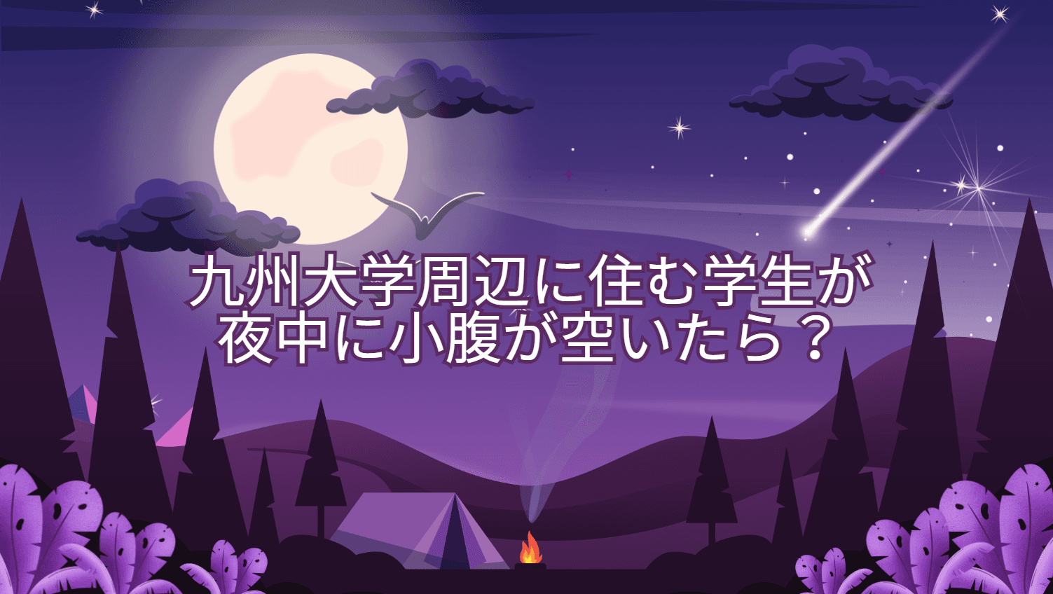 九州大学周辺に住む学生が夜に小腹が空いたら?