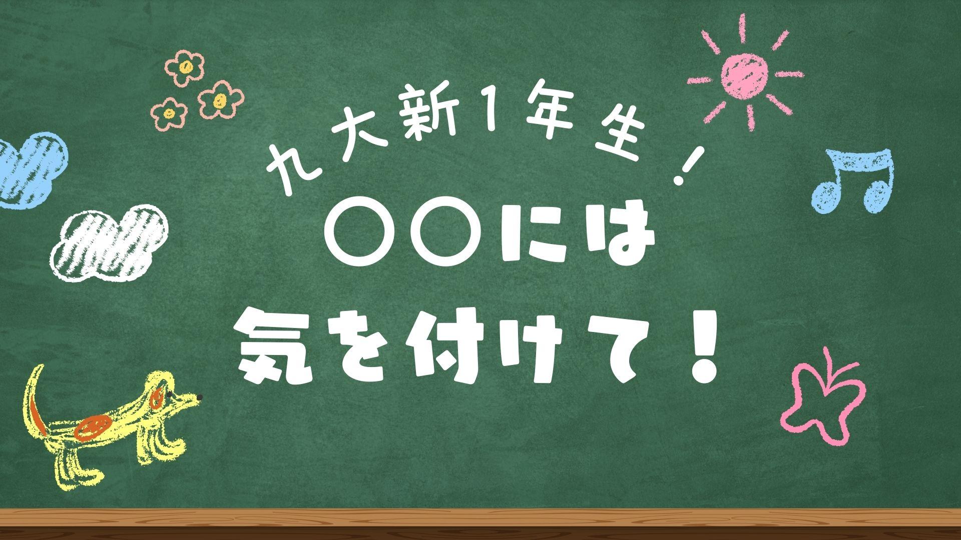 九州大学新1年生!○○には気を付けて!